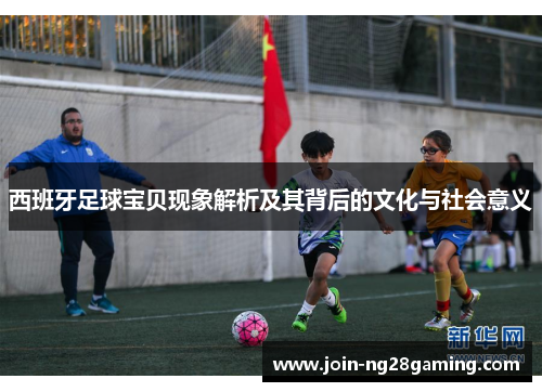 西班牙足球宝贝现象解析及其背后的文化与社会意义