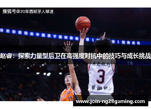 赵睿：探索力量型后卫在高强度对抗中的技巧与成长挑战