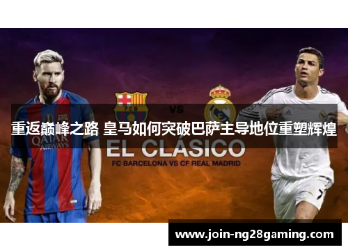 重返巅峰之路 皇马如何突破巴萨主导地位重塑辉煌 重返巅峰之路 皇马如何突破巴萨主导地位重塑辉煌
