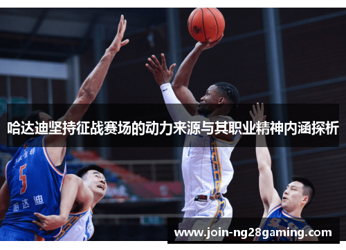 哈达迪坚持征战赛场的动力来源与其职业精神内涵探析