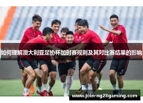 如何理解澳大利亚足协杯加时赛规则及其对比赛结果的影响