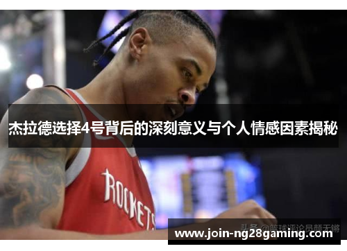 杰拉德选择4号背后的深刻意义与个人情感因素揭秘 杰拉德选择4号背后的深刻意义与个人情感因素揭秘
