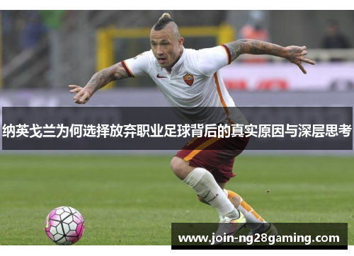 纳英戈兰为何选择放弃职业足球背后的真实原因与深层思考 纳英戈兰为何选择放弃职业足球背后的真实原因与深层思考