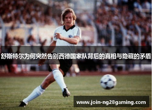 舒斯特尔为何突然告别西德国家队背后的真相与隐藏的矛盾 舒斯特尔为何突然告别西德国家队背后的真相与隐藏的矛盾