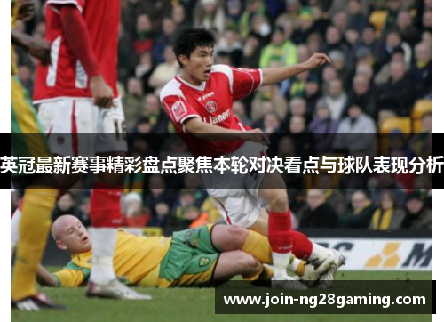 英冠最新赛事精彩盘点聚焦本轮对决看点与球队表现分析