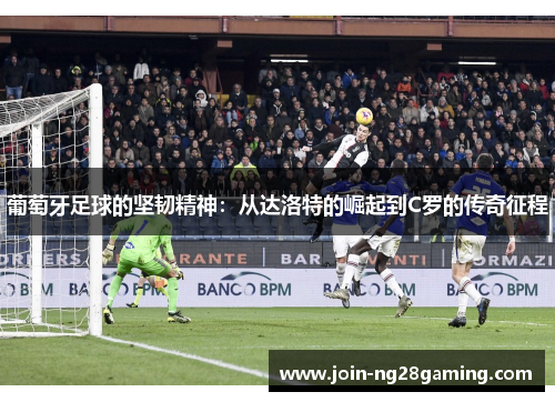 葡萄牙足球的坚韧精神：从达洛特的崛起到C罗的传奇征程