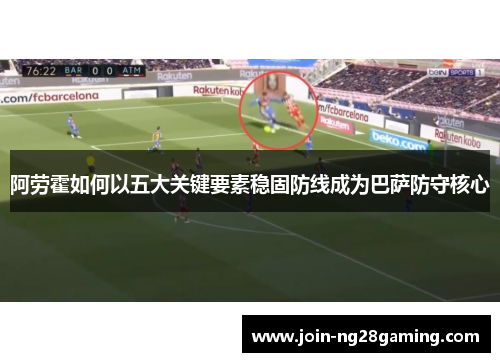 阿劳霍如何以五大关键要素稳固防线成为巴萨防守核心