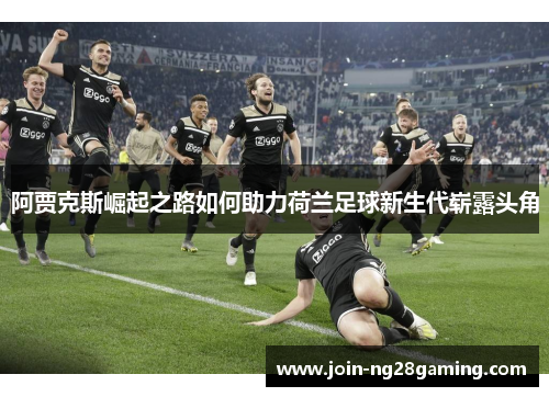 阿贾克斯崛起之路如何助力荷兰足球新生代崭露头角