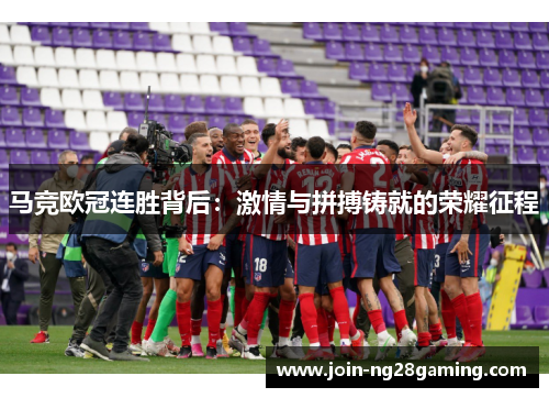 马竞欧冠连胜背后：激情与拼搏铸就的荣耀征程