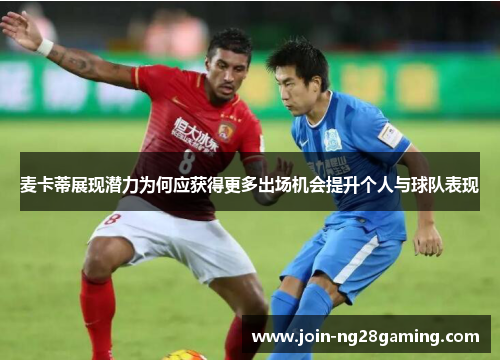 麦卡蒂展现潜力为何应获得更多出场机会提升个人与球队表现
