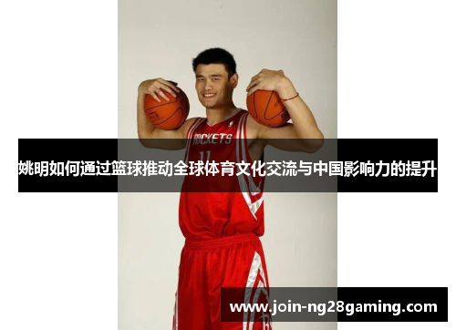 姚明如何通过篮球推动全球体育文化交流与中国影响力的提升