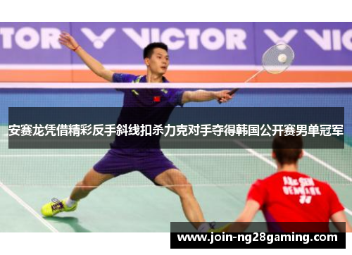 安赛龙凭借精彩反手斜线扣杀力克对手夺得韩国公开赛男单冠军