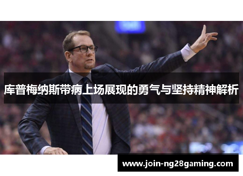 库普梅纳斯带病上场展现的勇气与坚持精神解析