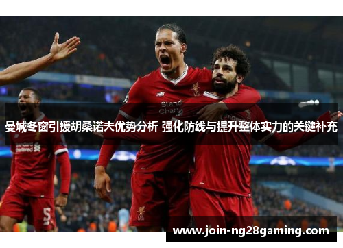 曼城冬窗引援胡桑诺夫优势分析 强化防线与提升整体实力的关键补充