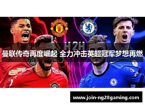 曼联传奇再度崛起 全力冲击英超冠军梦想再燃