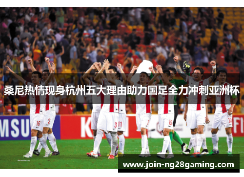 桑尼热情现身杭州五大理由助力国足全力冲刺亚洲杯