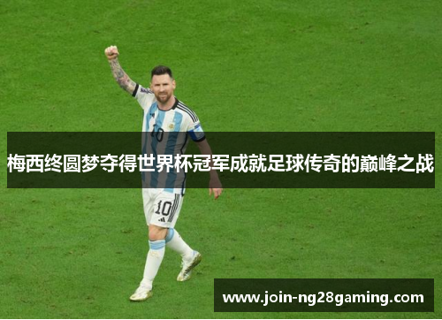 梅西终圆梦夺得世界杯冠军成就足球传奇的巅峰之战