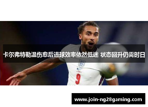 卡尔弗特勒温伤愈后进球效率依然低迷 状态回升仍需时日