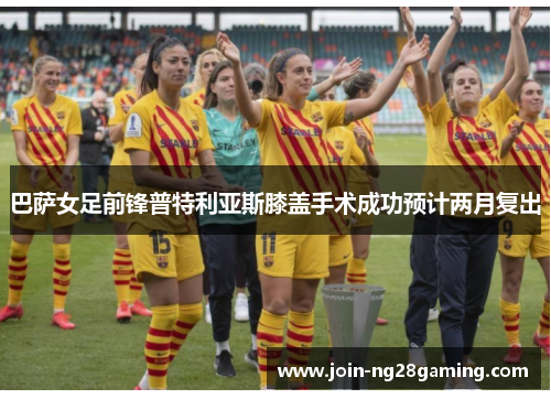 巴萨女足前锋普特利亚斯膝盖手术成功预计两月复出