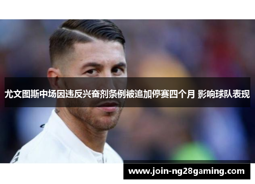 尤文图斯中场因违反兴奋剂条例被追加停赛四个月 影响球队表现 尤文图斯中场因违反兴奋剂条例被追加停赛四个月 影响球队表现