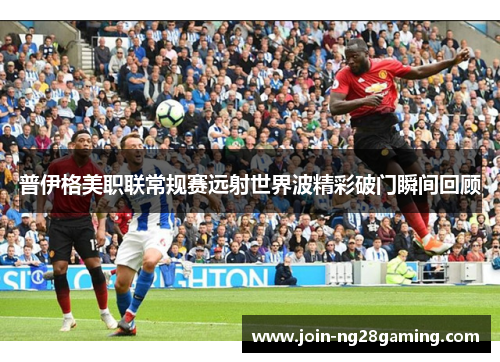 普伊格美职联常规赛远射世界波精彩破门瞬间回顾 普伊格美职联常规赛远射世界波精彩破门瞬间回顾