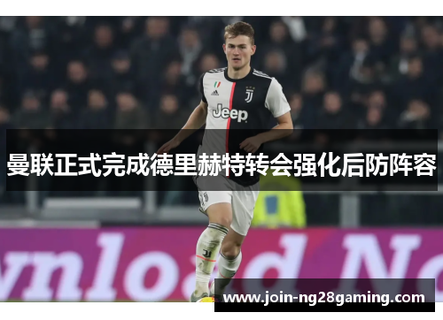 曼联正式完成德里赫特转会强化后防阵容 曼联正式完成德里赫特转会强化后防阵容