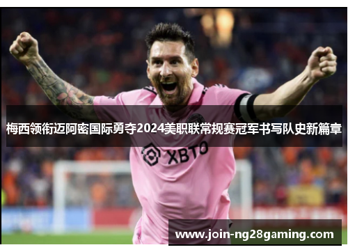 梅西领衔迈阿密国际勇夺2024美职联常规赛冠军书写队史新篇章 梅西领衔迈阿密国际勇夺2024美职联常规赛冠军书写队史新篇章
