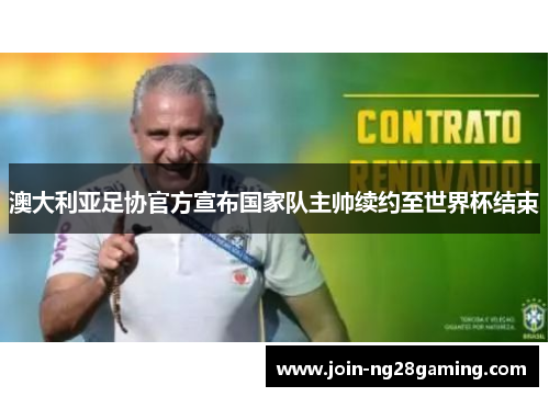 澳大利亚足协官方宣布国家队主帅续约至世界杯结束 澳大利亚足协官方宣布国家队主帅续约至世界杯结束