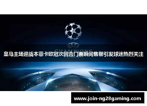 皇马主场迎战本菲卡欧冠次回合门票瞬间售罄引发球迷热烈关注