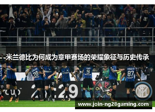 米兰德比为何成为意甲赛场的荣耀象征与历史传承 米兰德比为何成为意甲赛场的荣耀象征与历史传承