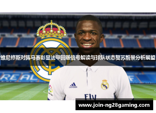 维尼修斯对阵马赛彰显法甲回暖信号解读与球队状态复苏前景分析展望 维尼修斯对阵马赛彰显法甲回暖信号解读与球队状态复苏前景分析展望