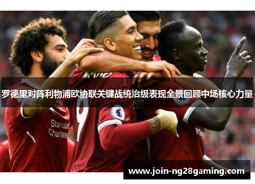 罗德里对阵利物浦欧协联关键战统治级表现全景回顾中场核心力量