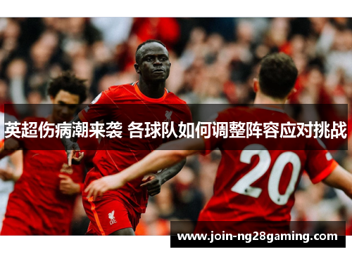 英超伤病潮来袭 各球队如何调整阵容应对挑战
