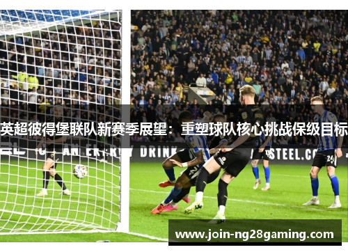 英超彼得堡联队新赛季展望：重塑球队核心挑战保级目标