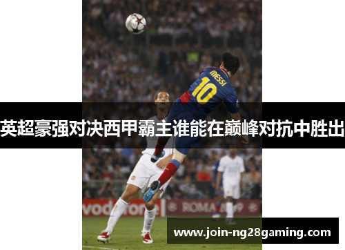 英超豪强对决西甲霸主谁能在巅峰对抗中胜出