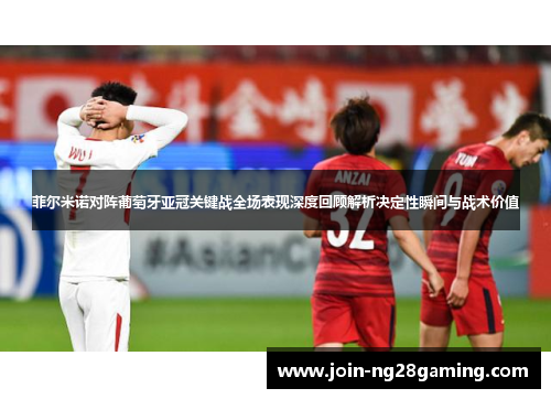 菲尔米诺对阵葡萄牙亚冠关键战全场表现深度回顾解析决定性瞬间与战术价值