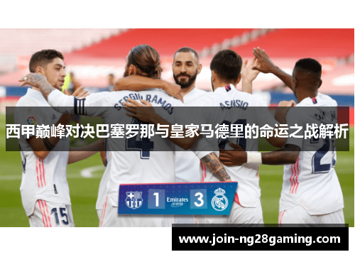 西甲巅峰对决巴塞罗那与皇家马德里的命运之战解析