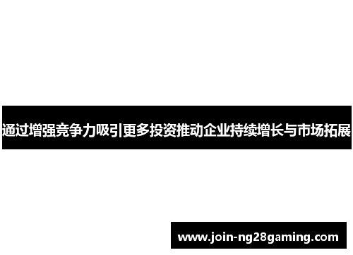 通过增强竞争力吸引更多投资推动企业持续增长与市场拓展