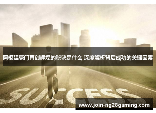 阿根廷豪门再创辉煌的秘诀是什么 深度解析背后成功的关键因素