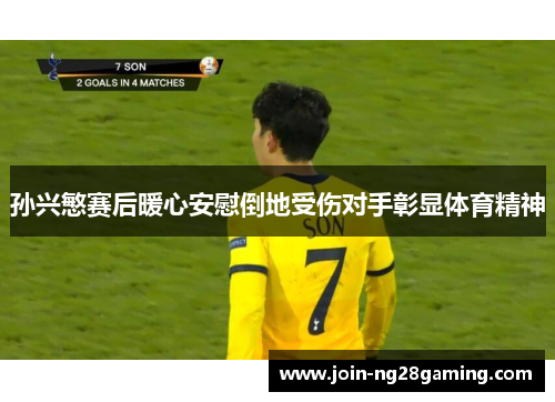 孙兴慜赛后暖心安慰倒地受伤对手彰显体育精神