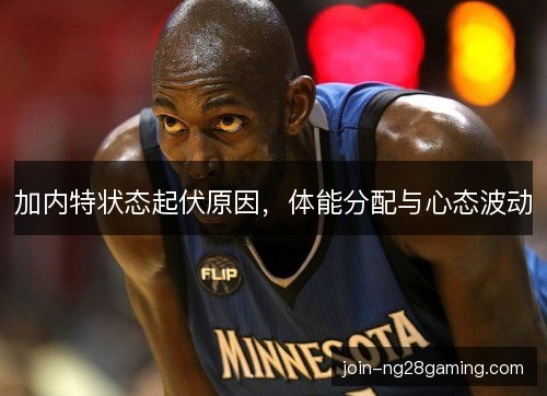 加内特状态起伏原因，体能分配与心态波动
