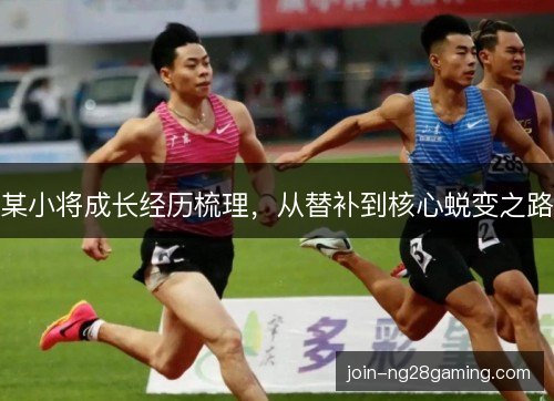 某小将成长经历梳理,从替补到核心蜕变之路 某小将成长经历梳理,从替补到核心蜕变之路
