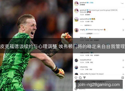 皮克福德谈续约与心理调整 埃弗顿门将的稳定来自自我管理