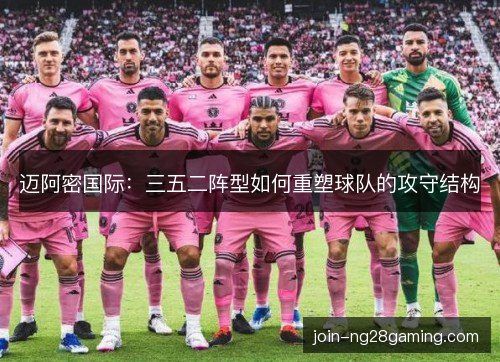 迈阿密国际：三五二阵型如何重塑球队的攻守结构